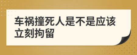 车祸撞死人是不是应该立刻拘留