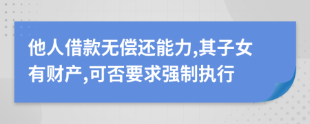 他人借款无偿还能力,其子女有财产,可否要求强制执行