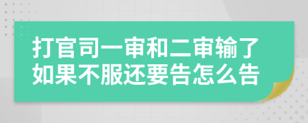 打官司一审和二审输了如果不服还要告怎么告