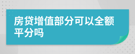 房贷增值部分可以全额平分吗