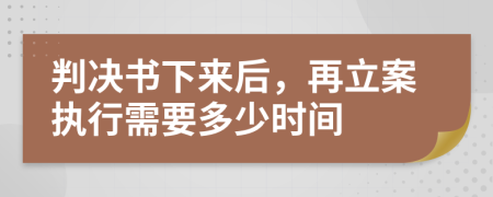 判决书下来后，再立案执行需要多少时间