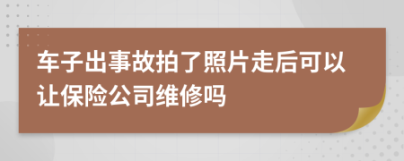 车子出事故拍了照片走后可以让保险公司维修吗