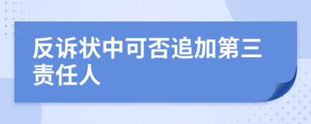 反诉状中可否追加第三责任人