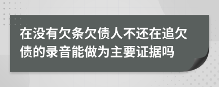 在没有欠条欠债人不还在追欠债的录音能做为主要证据吗