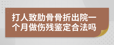 打人致肋骨骨折出院一个月做伤残鉴定合法吗