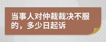 当事人对仲裁裁决不服的，多少日起诉