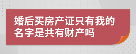 婚后买房产证只有我的名字是共有财产吗