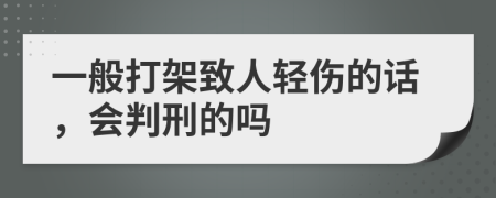 一般打架致人轻伤的话，会判刑的吗