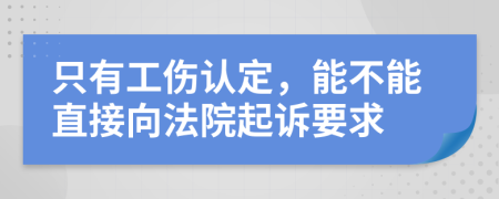 只有工伤认定，能不能直接向法院起诉要求