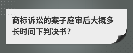 商标诉讼的案子庭审后大概多长时间下判决书?