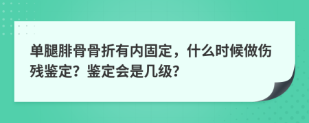 单腿腓骨骨折有内固定，什么时候做伤残鉴定？鉴定会是几级？