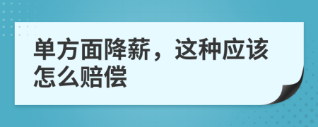 单方面降薪，这种应该怎么赔偿