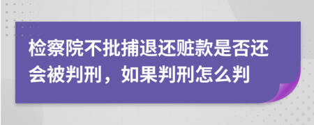 检察院不批捕退还赃款是否还会被判刑，如果判刑怎么判