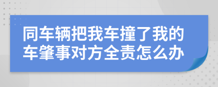 同车辆把我车撞了我的车肇事对方全责怎么办