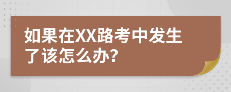 如果在XX路考中发生了该怎么办？