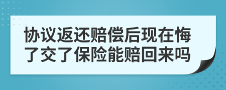 协议返还赔偿后现在悔了交了保险能赔回来吗
