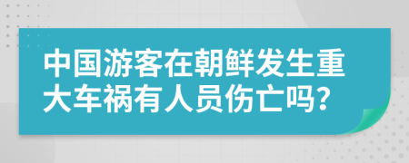 中国游客在朝鲜发生重大车祸有人员伤亡吗？