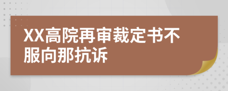 XX高院再审裁定书不服向那抗诉