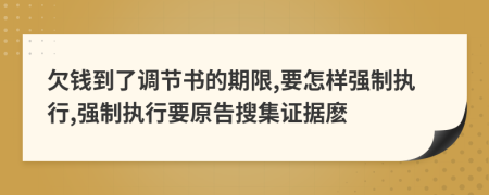 欠钱到了调节书的期限,要怎样强制执行,强制执行要原告搜集证据麽