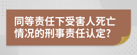 同等责任下受害人死亡情况的刑事责任认定?
