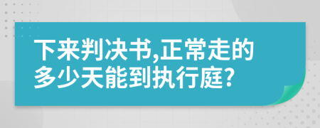 下来判决书,正常走的多少天能到执行庭?