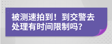 被测速拍到！到交警去处理有时间限制吗？