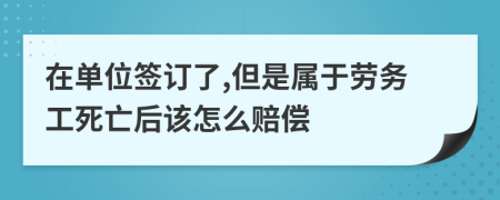 在单位签订了,但是属于劳务工死亡后该怎么赔偿