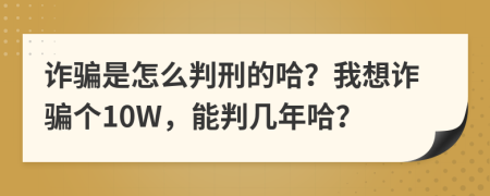 诈骗是怎么判刑的哈？我想诈骗个10W，能判几年哈？