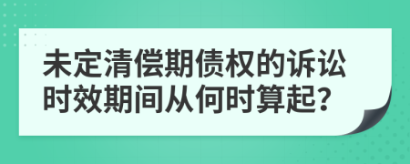 未定清偿期债权的诉讼时效期间从何时算起？