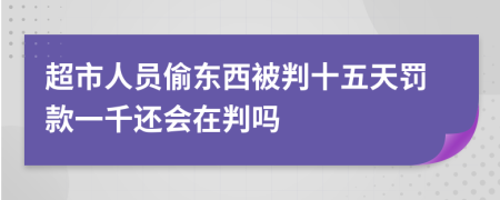 超市人员偷东西被判十五天罚款一千还会在判吗