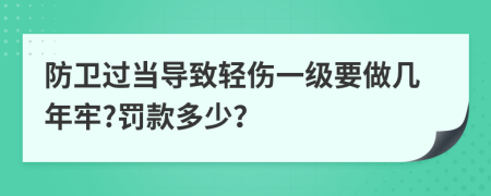 防卫过当导致轻伤一级要做几年牢?罚款多少？