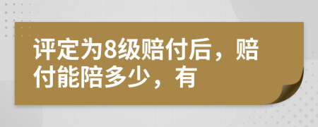 评定为8级赔付后，赔付能陪多少，有