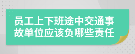 员工上下班途中交通事故单位应该负哪些责任