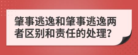 肇事逃逸和肇事逃逸两者区别和责任的处理？