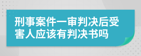 刑事案件一审判决后受害人应该有判决书吗