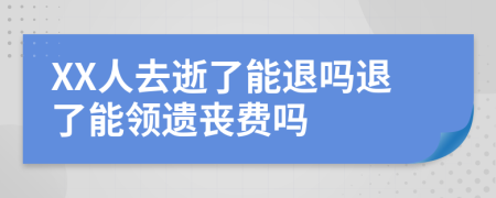 XX人去逝了能退吗退了能领遗丧费吗