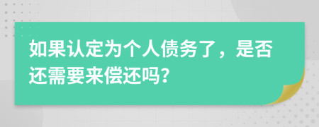 如果认定为个人债务了，是否还需要来偿还吗？