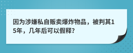 因为涉嫌私自贩卖爆炸物品，被判其15年，几年后可以假释？