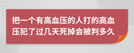 把一个有高血压的人打的高血压犯了过几天死掉会被判多久