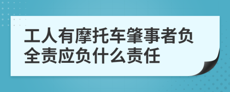 工人有摩托车肇事者负全责应负什么责任