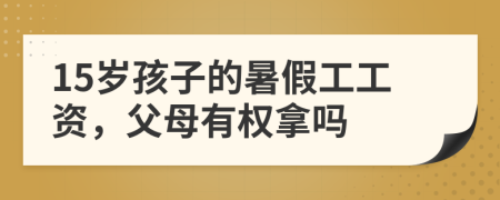 15岁孩子的暑假工工资，父母有权拿吗