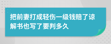 把前妻打成轻伤一级钱赔了谅解书也写了要判多久