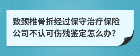 致颈椎骨折经过保守治疗保险公司不认可伤残鉴定怎么办？