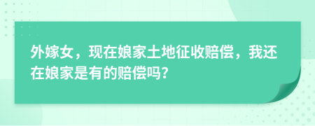 外嫁女，现在娘家土地征收赔偿，我还在娘家是有的赔偿吗？