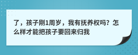 了，孩子刚1周岁，我有抚养权吗？怎么样才能把孩子要回来归我