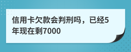 信用卡欠款会判刑吗，已经5年现在剩7000