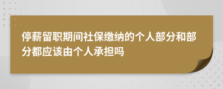 停薪留职期间社保缴纳的个人部分和部分都应该由个人承担吗