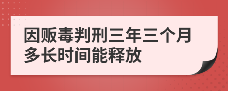 因贩毒判刑三年三个月多长时间能释放