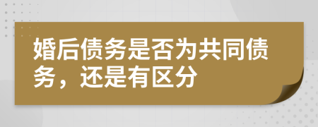 婚后债务是否为共同债务，还是有区分