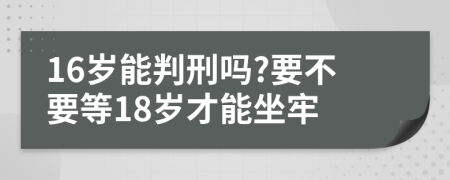 16岁能判刑吗?要不要等18岁才能坐牢